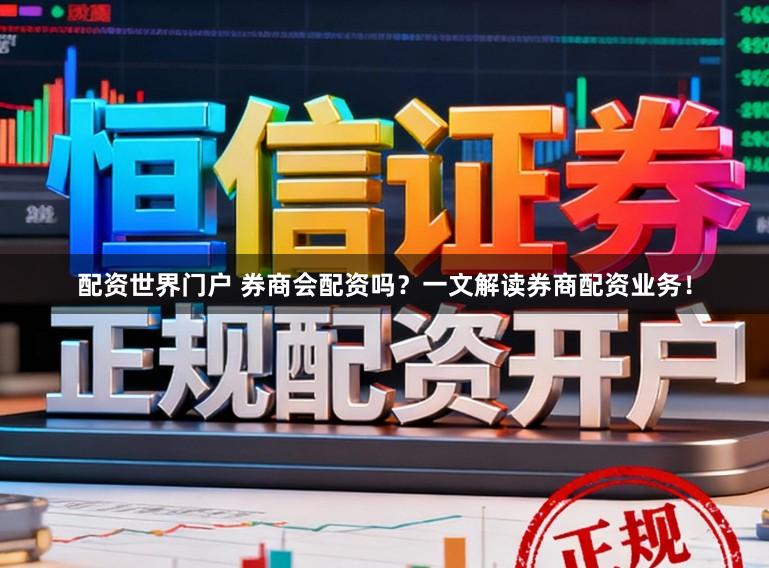 配资世界门户 券商会配资吗？一文解读券商配资业务！