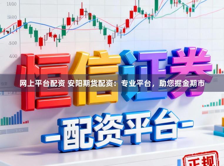 网上平台配资 安阳期货配资：专业平台，助您掘金期市