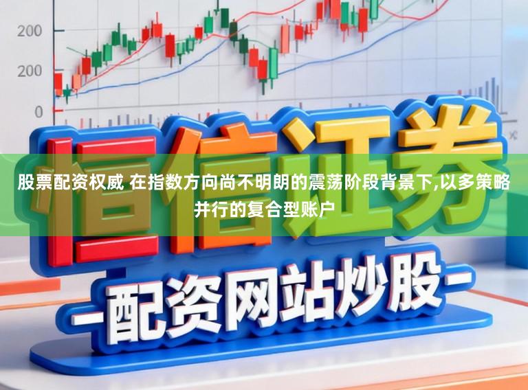 股票配资权威 在指数方向尚不明朗的震荡阶段背景下,以多策略并行的复合型账户