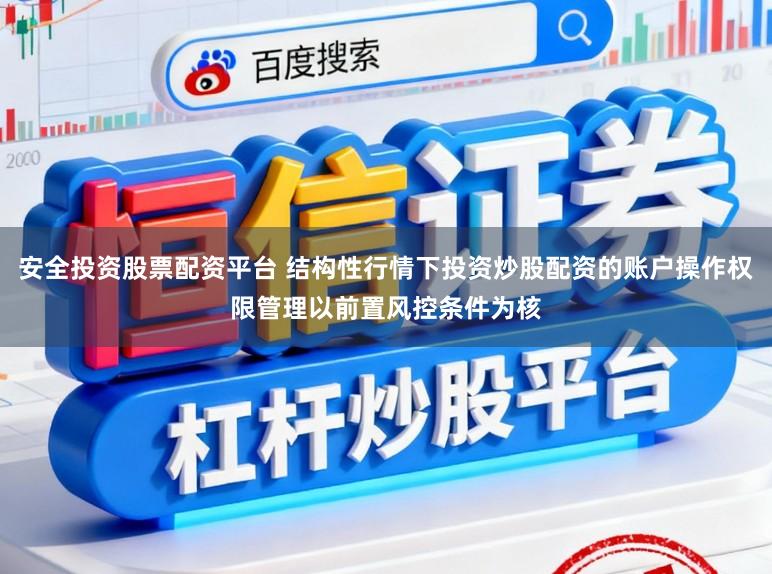 安全投资股票配资平台 结构性行情下投资炒股配资的账户操作权限管理以前置风控条件为核