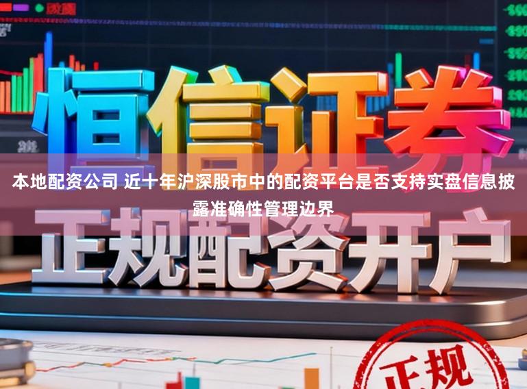本地配资公司 近十年沪深股市中的配资平台是否支持实盘信息披露准确性管理边界