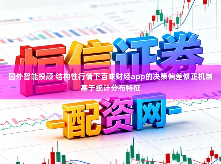 国外智能投顾 结构性行情下百味财经app的决策偏差修正机制基于统计分布特征
