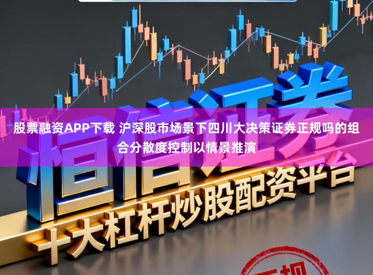 股票融资APP下载 沪深股市场景下四川大决策证券正规吗的组合分散度控制以情景推演