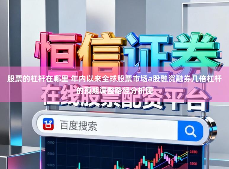 股票的杠杆在哪里 年内以来全球股票市场a股融资融券几倍杠杆的预期调整路径分析围