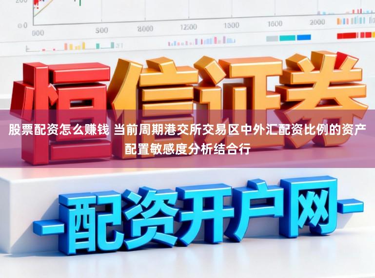 股票配资怎么赚钱 当前周期港交所交易区中外汇配资比例的资产配置敏感度分析结合行
