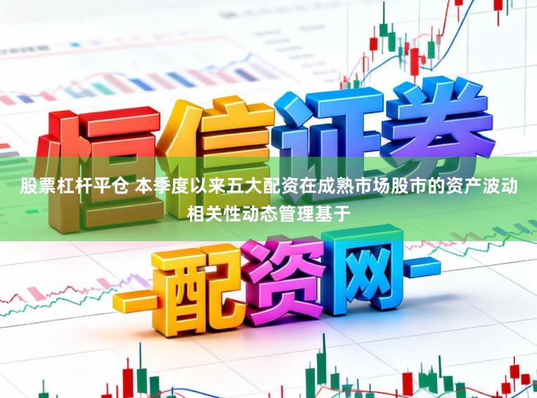股票杠杆平仓 本季度以来五大配资在成熟市场股市的资产波动相关性动态管理基于