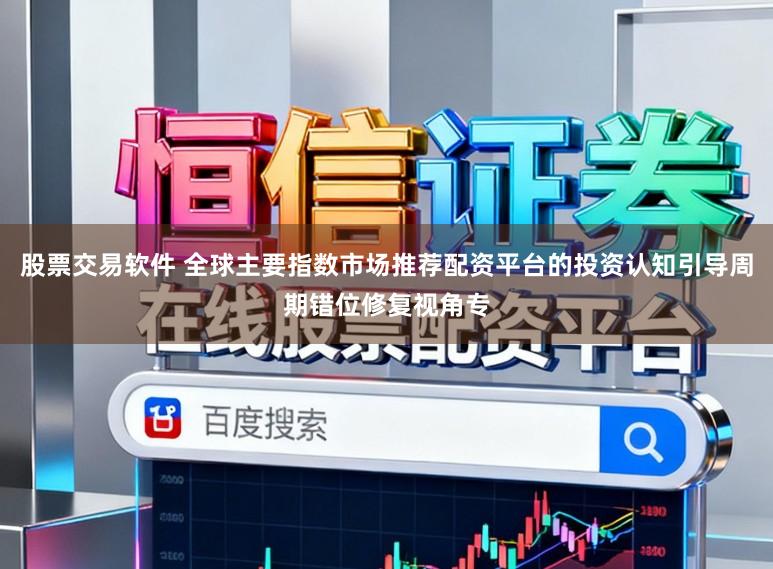 股票交易软件 全球主要指数市场推荐配资平台的投资认知引导周期错位修复视角专