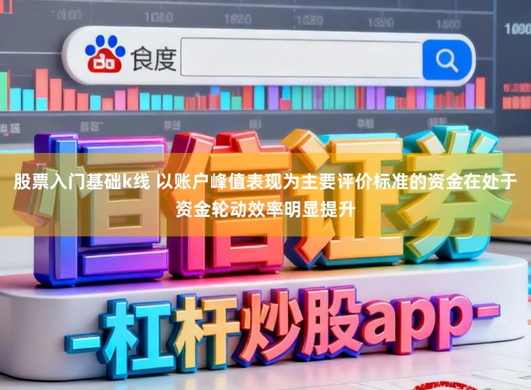 股票入门基础k线 以账户峰值表现为主要评价标准的资金在处于资金轮动效率明显提升