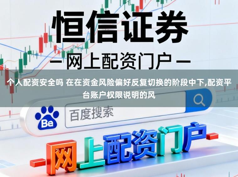 个人配资安全吗 在在资金风险偏好反复切换的阶段中下,配资平台账户权限说明的风