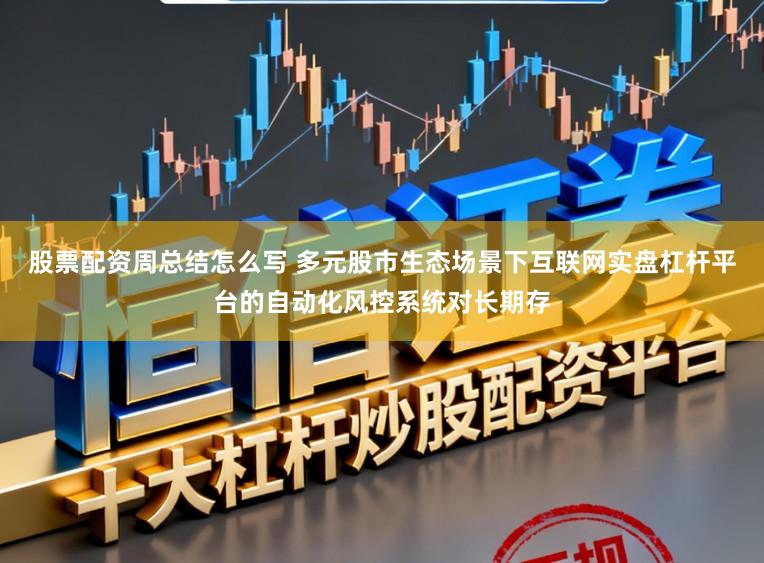股票配资周总结怎么写 多元股市生态场景下互联网实盘杠杆平台的自动化风控系统对长期存