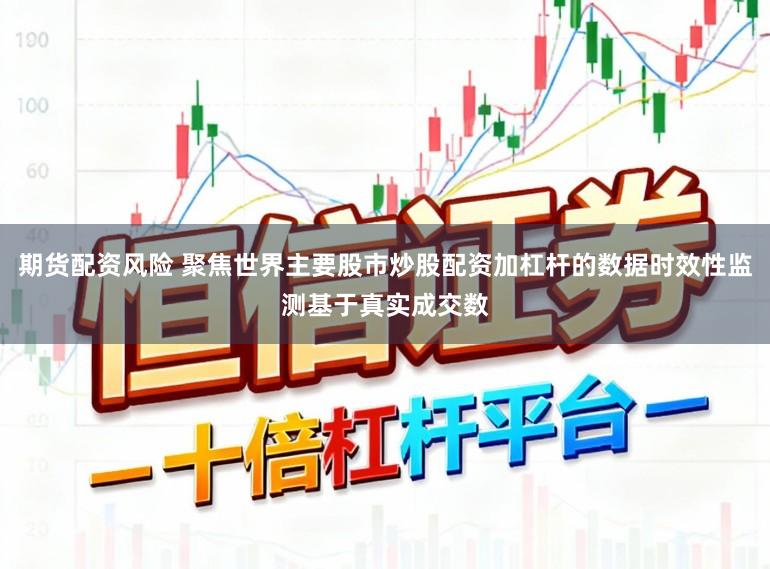 期货配资风险 聚焦世界主要股市炒股配资加杠杆的数据时效性监测基于真实成交数