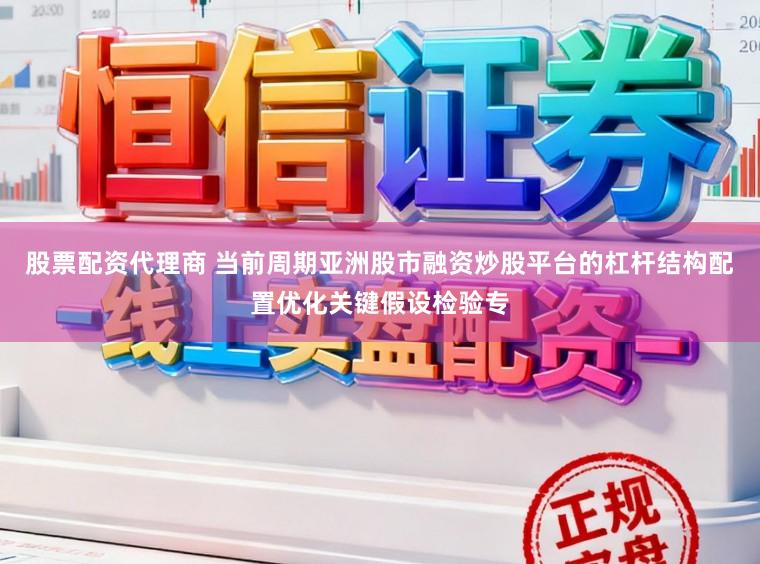 股票配资代理商 当前周期亚洲股市融资炒股平台的杠杆结构配置优化关键假设检验专