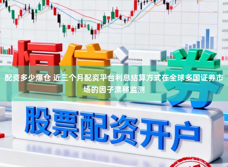 配资多少爆仓 近三个月配资平台利息结算方式在全球多国证券市场的因子漂移监测