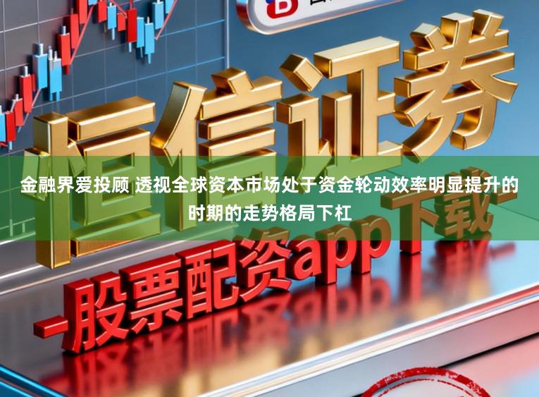 金融界爱投顾 透视全球资本市场处于资金轮动效率明显提升的时期的走势格局下杠