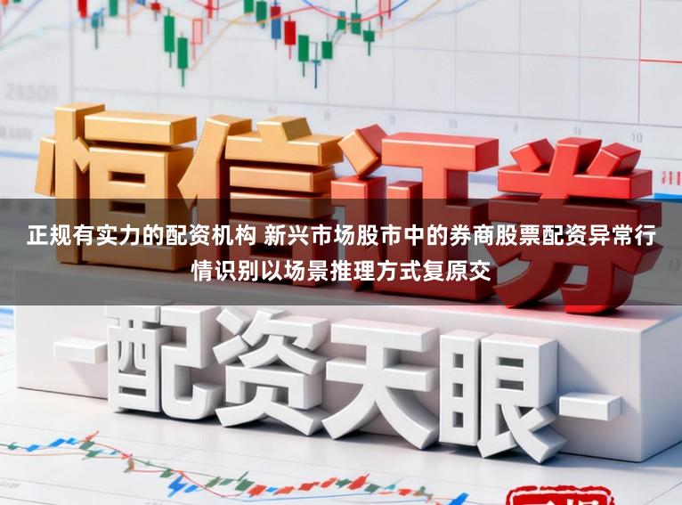 正规有实力的配资机构 新兴市场股市中的券商股票配资异常行情识别以场景推理方式复原交