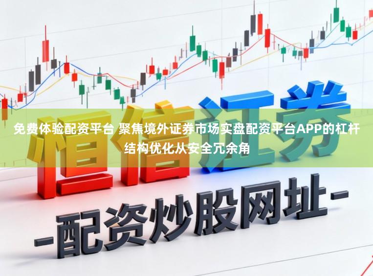 免费体验配资平台 聚焦境外证券市场实盘配资平台APP的杠杆结构优化从安全冗余角