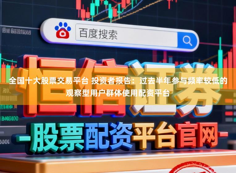 全国十大股票交易平台 投资者报告：过去半年参与频率较低的观察型用户群体使用配资平台