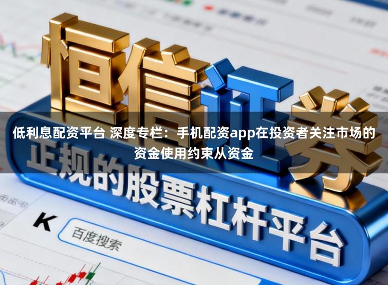 低利息配资平台 深度专栏：手机配资app在投资者关注市场的资金使用约束从资金