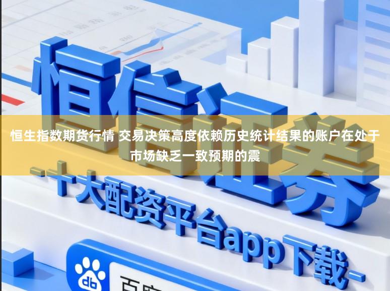 恒生指数期货行情 交易决策高度依赖历史统计结果的账户在处于市场缺乏一致预期的震