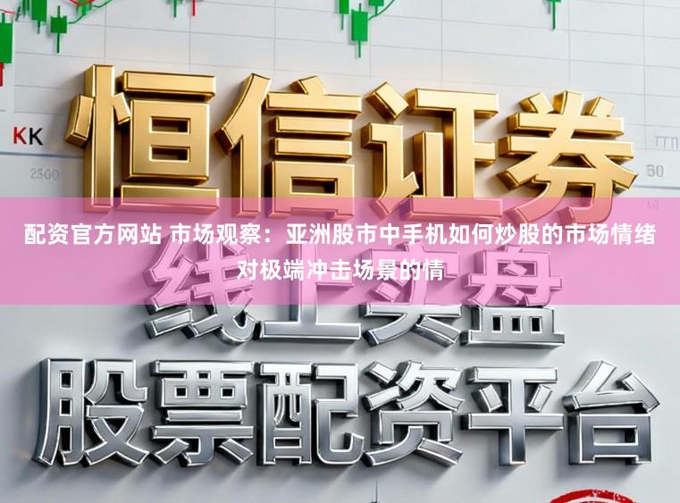 配资官方网站 市场观察：亚洲股市中手机如何炒股的市场情绪对极端冲击场景的情