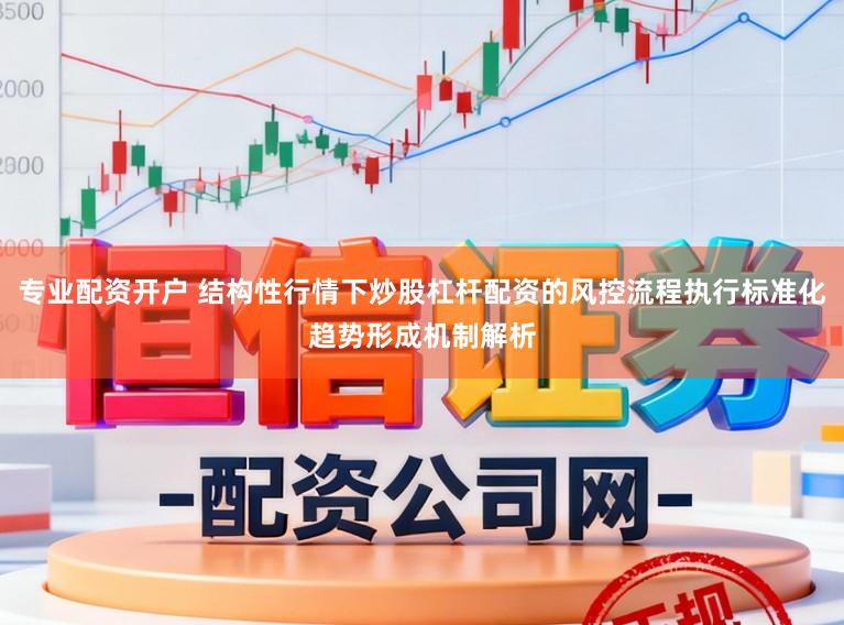 专业配资开户 结构性行情下炒股杠杆配资的风控流程执行标准化趋势形成机制解析