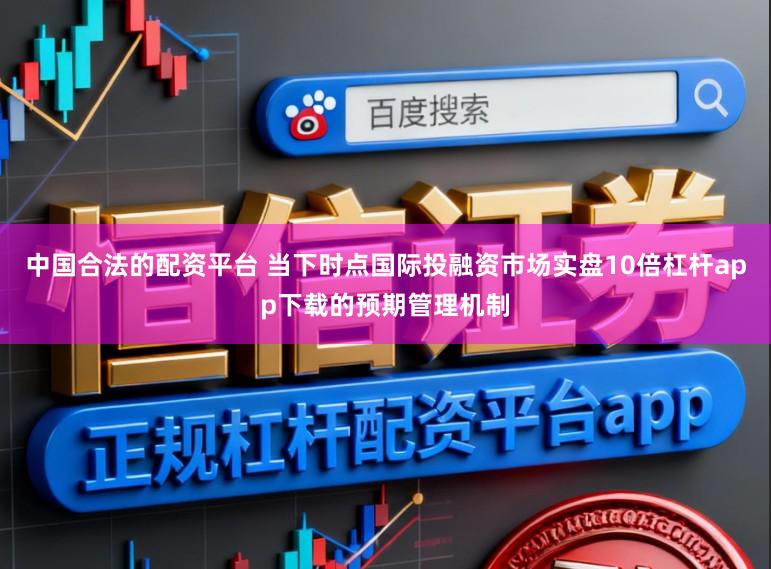 中国合法的配资平台 当下时点国际投融资市场实盘10倍杠杆app下载的预期管理机制