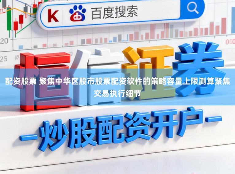 配资股票 聚焦中华区股市股票配资软件的策略容量上限测算聚焦交易执行细节