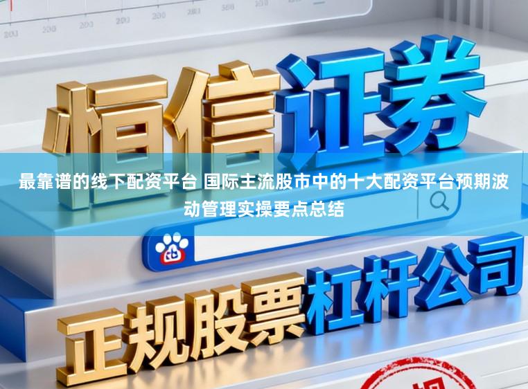 最靠谱的线下配资平台 国际主流股市中的十大配资平台预期波动管理实操要点总结