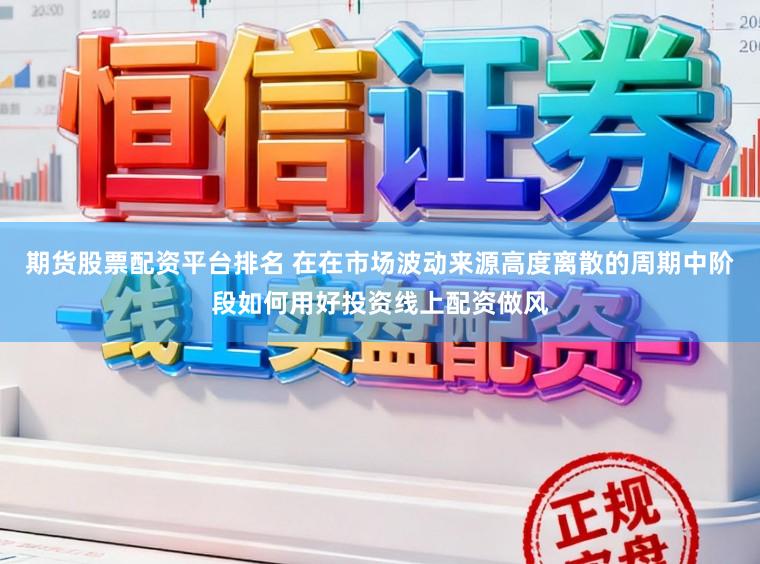 期货股票配资平台排名 在在市场波动来源高度离散的周期中阶段如何用好投资线上配资做风