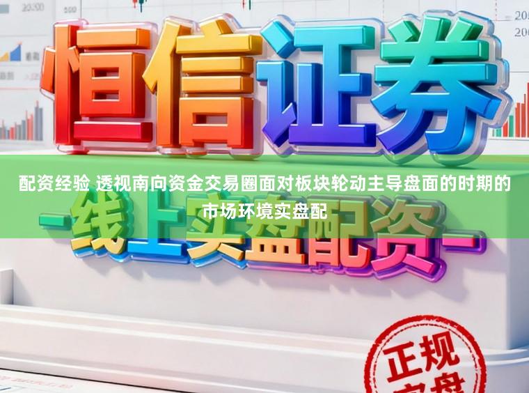 配资经验 透视南向资金交易圈面对板块轮动主导盘面的时期的市场环境实盘配