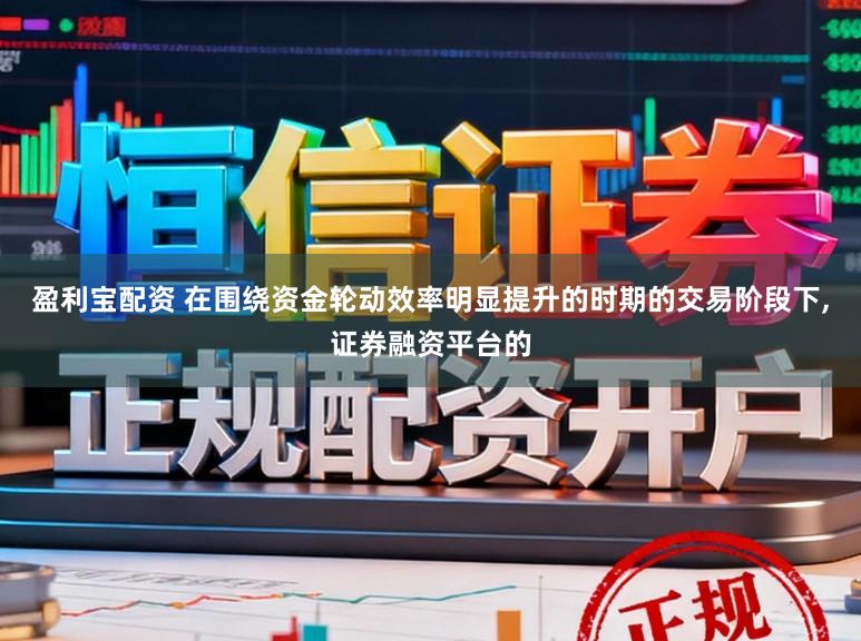 盈利宝配资 在围绕资金轮动效率明显提升的时期的交易阶段下,证券融资平台的