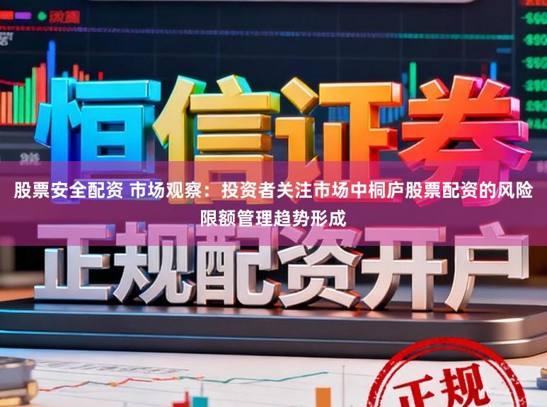 股票安全配资 市场观察：投资者关注市场中桐庐股票配资的风险限额管理趋势形成