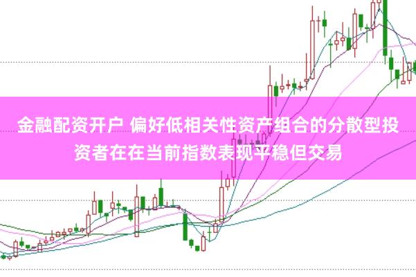 金融配资开户 偏好低相关性资产组合的分散型投资者在在当前指数表现平稳但交易