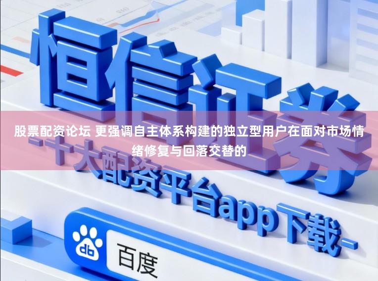 股票配资论坛 更强调自主体系构建的独立型用户在面对市场情绪修复与回落交替的