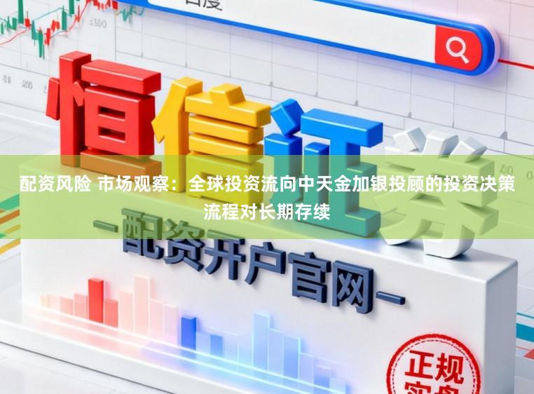 配资风险 市场观察：全球投资流向中天金加银投顾的投资决策流程对长期存续