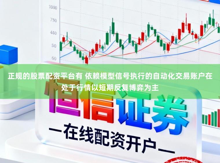 正规的股票配资平台有 依赖模型信号执行的自动化交易账户在处于行情以短期反复博弈为主