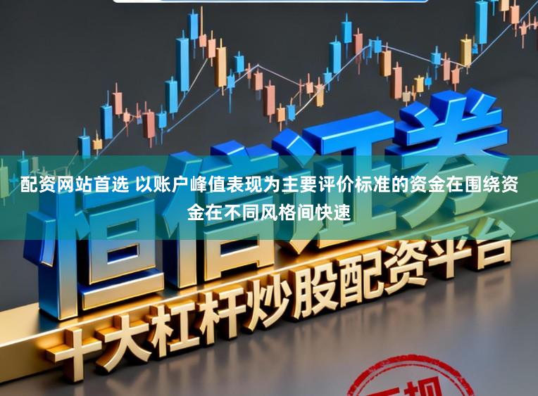 配资网站首选 以账户峰值表现为主要评价标准的资金在围绕资金在不同风格间快速