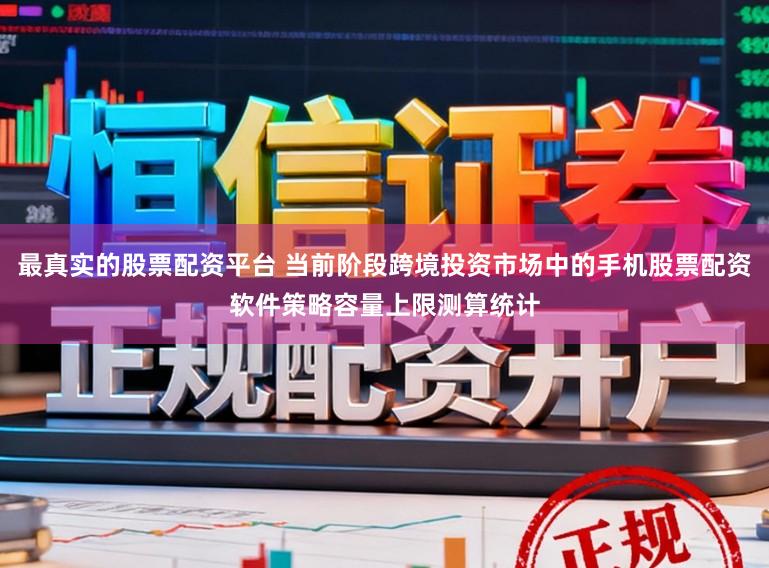 最真实的股票配资平台 当前阶段跨境投资市场中的手机股票配资软件策略容量上限测算统计
