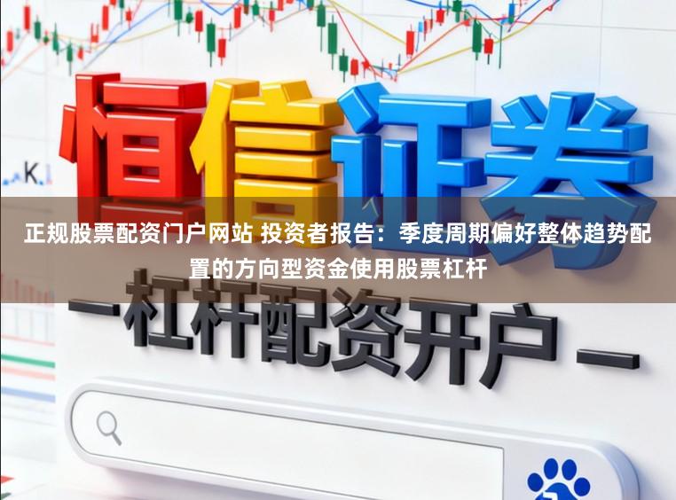 正规股票配资门户网站 投资者报告：季度周期偏好整体趋势配置的方向型资金使用股票杠杆