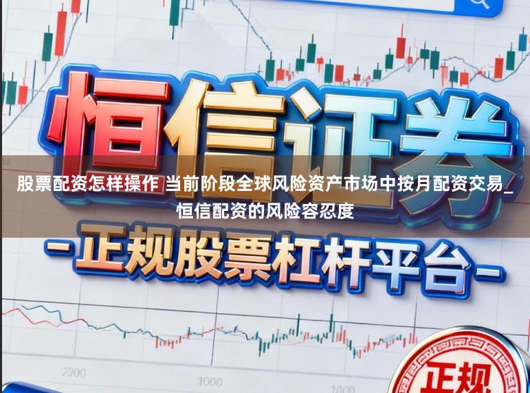 股票配资怎样操作 当前阶段全球风险资产市场中按月配资交易_恒信配资的风险容忍度