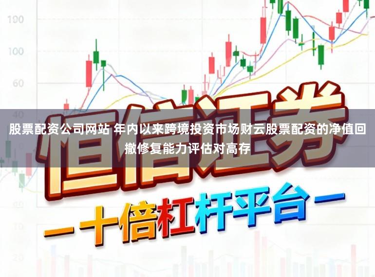 股票配资公司网站 年内以来跨境投资市场财云股票配资的净值回撤修复能力评估对高存