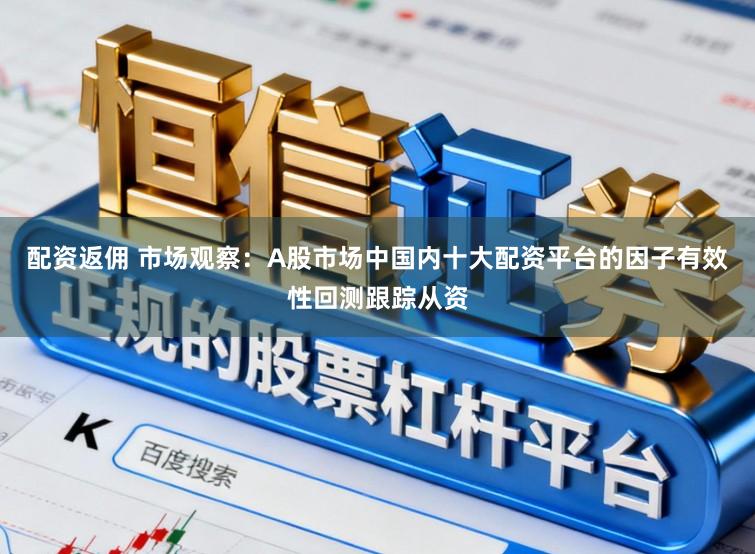 配资返佣 市场观察：A股市场中国内十大配资平台的因子有效性回测跟踪从资