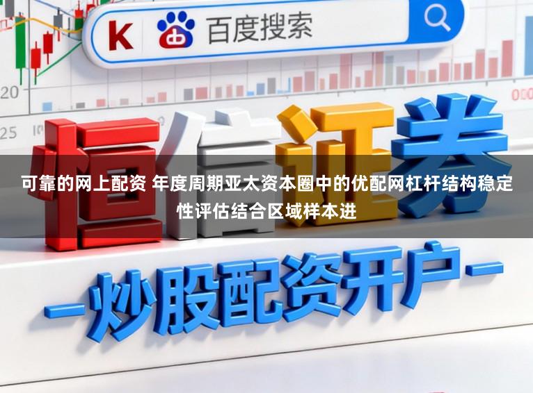 可靠的网上配资 年度周期亚太资本圈中的优配网杠杆结构稳定性评估结合区域样本进