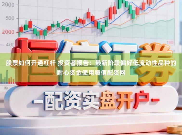股票如何开通杠杆 投资者报告：最新阶段偏好低流动性品种的耐心资金使用腾信配资网