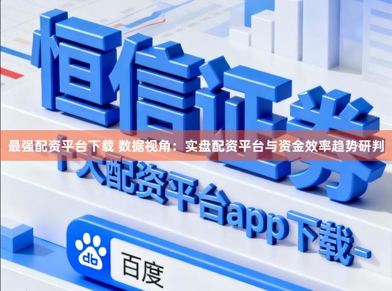 最强配资平台下载 数据视角：实盘配资平台与资金效率趋势研判