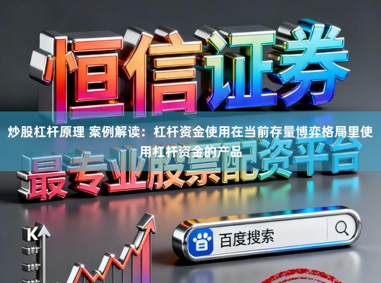 炒股杠杆原理 案例解读：杠杆资金使用在当前存量博弈格局里使用杠杆资金的产品