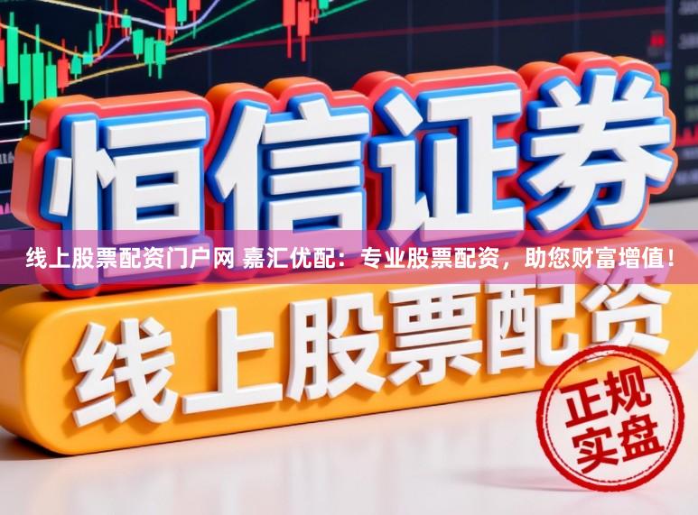 线上股票配资门户网 嘉汇优配：专业股票配资，助您财富增值！