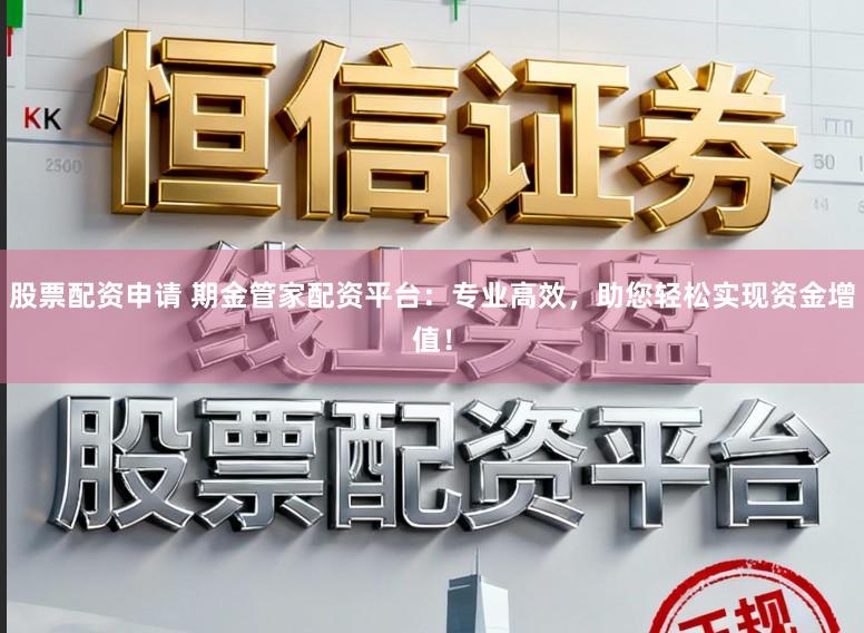 股票配资申请 期金管家配资平台：专业高效，助您轻松实现资金增值！