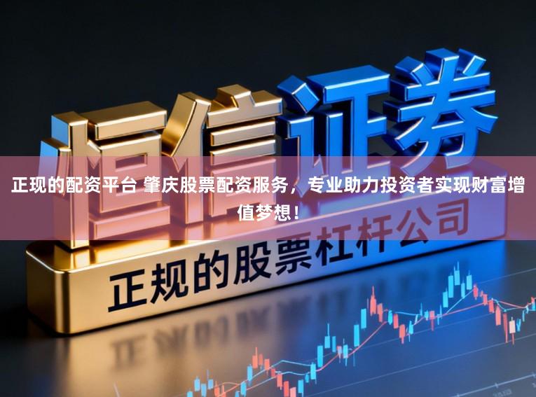 正现的配资平台 肇庆股票配资服务，专业助力投资者实现财富增值梦想！