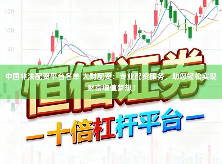 中国非法配资平台名单 大财配资：专业配资服务，助您轻松实现财富增值梦想！